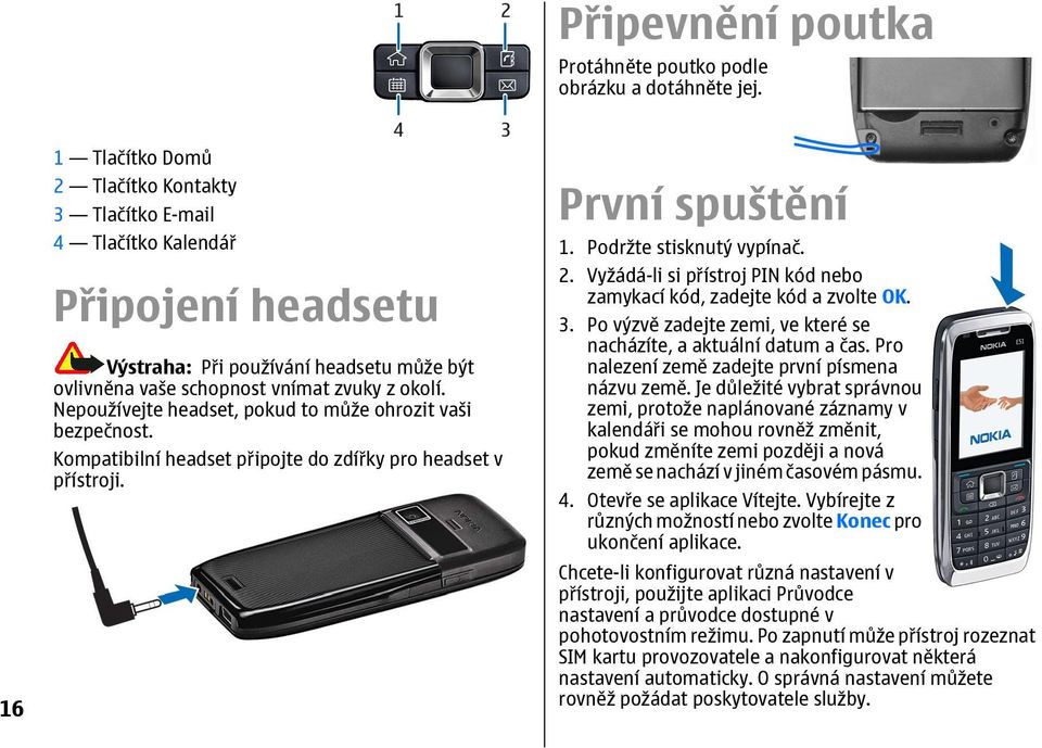 Nepoužívejte headset, pokud to může ohrozit vaši bezpečnost. Kompatibilní headset připojte do zdířky pro headset v přístroji. První spuštění 1. Podržte stisknutý vypínač. 2.