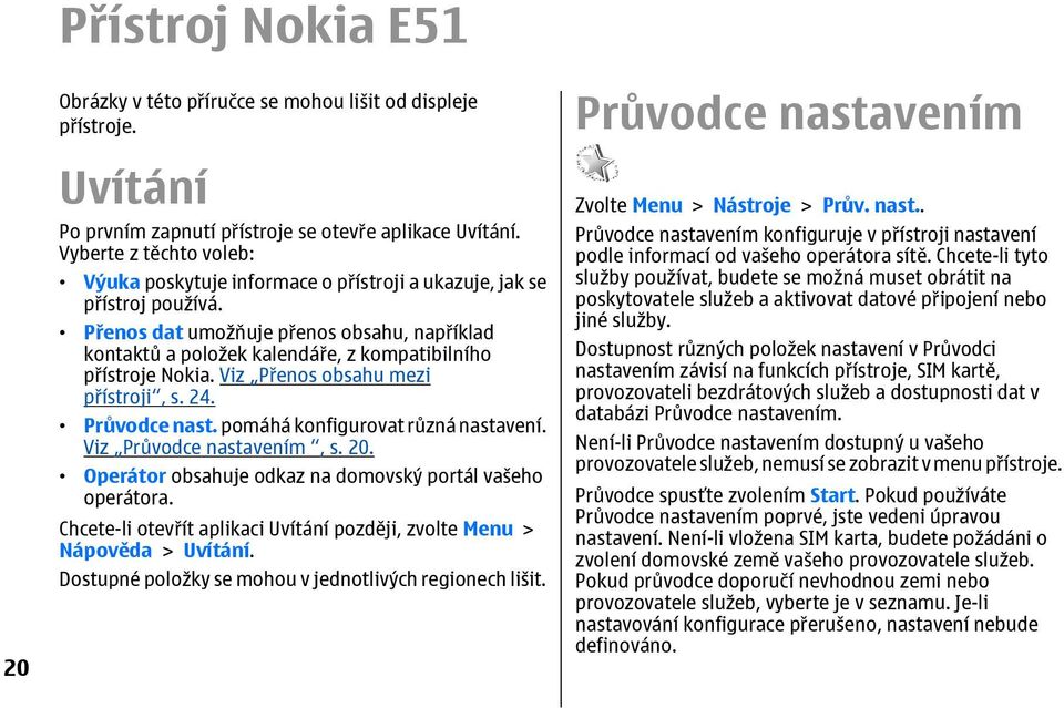 Přenos dat umožňuje přenos obsahu, například kontaktů a položek kalendáře, z kompatibilního přístroje Nokia. Viz Přenos obsahu mezi přístroji, s. 24. Průvodce nast.