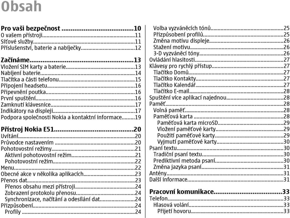 ..17 Podpora společnosti Nokia a kontaktní informace...19 Přístroj Nokia E51...20 Uvítání...20 Průvodce nastavením...20 Pohotovostní režimy...21 Aktivní pohotovostní režim...21 Pohotovostní režim.