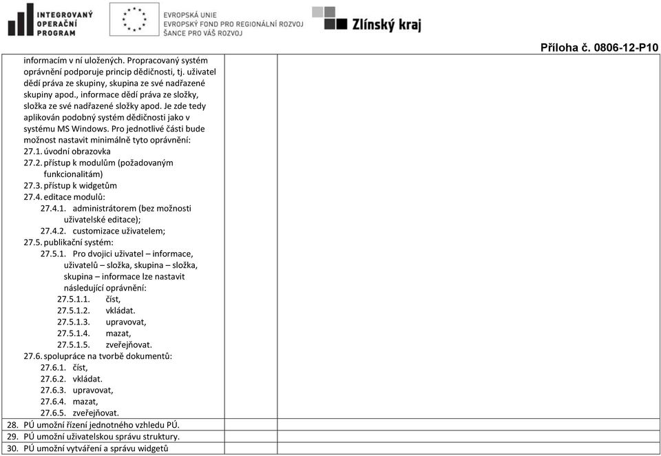 Pro jednotlivé části bude možnost nastavit minimálně tyto oprávnění: 27.1. úvodní obrazovka 27.2. přístup k modulům (požadovaným funkcionalitám) 27.3. přístup k widgetům 27.4. editace modulů: 27.4.1. administrátorem (bez možnosti uživatelské editace); 27.