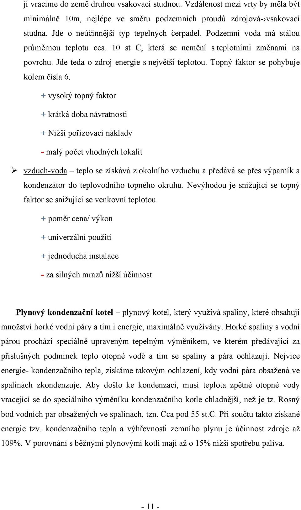 + vysoký topný faktor + krátká doba návratnosti + Nižší pořizovací náklady - malý počet vhodných lokalit vzduch-voda teplo se získává z okolního vzduchu a předává se přes výparník a kondenzátor do