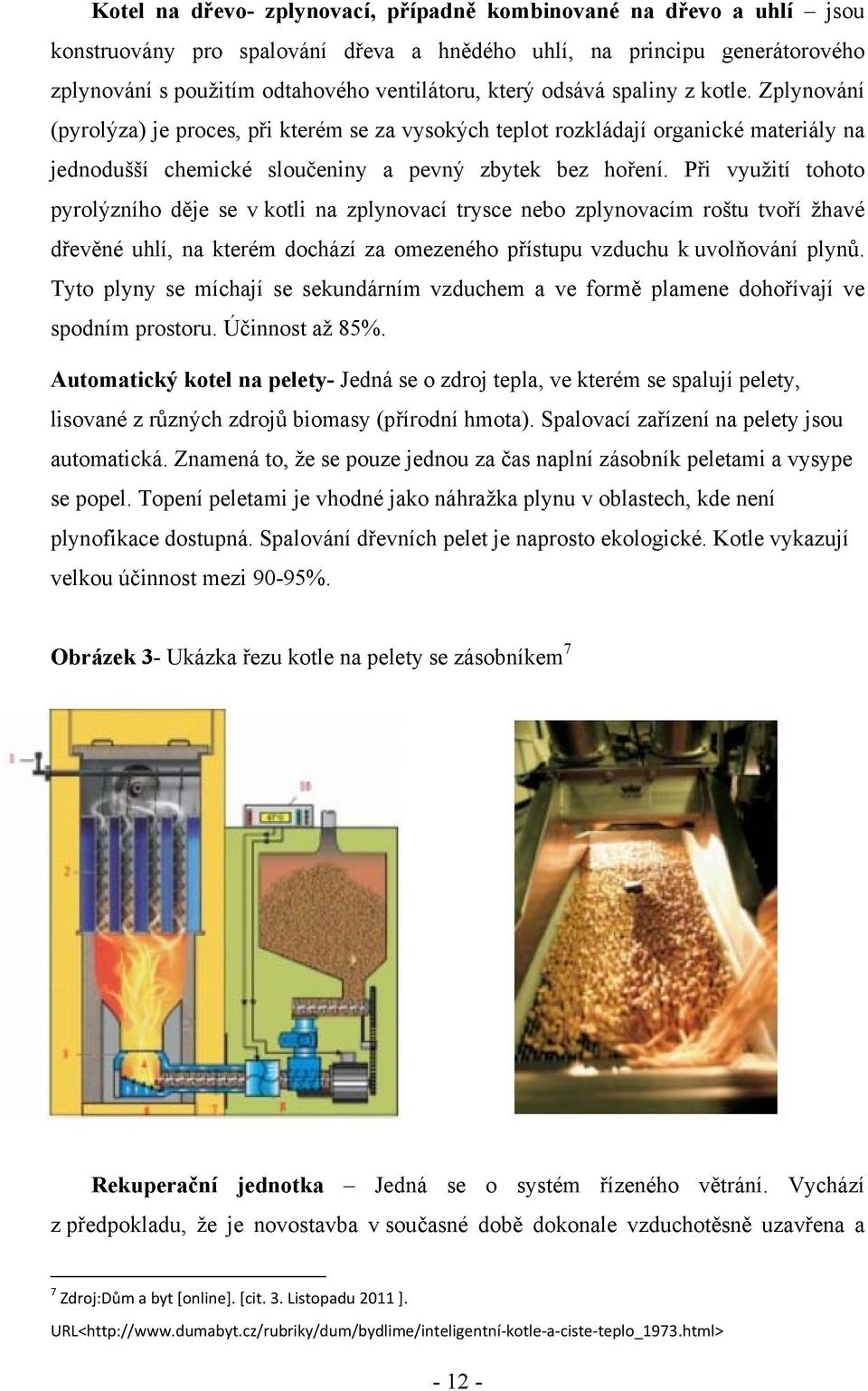 Při využití tohoto pyrolýzního děje se v kotli na zplynovací trysce nebo zplynovacím roštu tvoří žhavé dřevěné uhlí, na kterém dochází za omezeného přístupu vzduchu k uvolňování plynů.