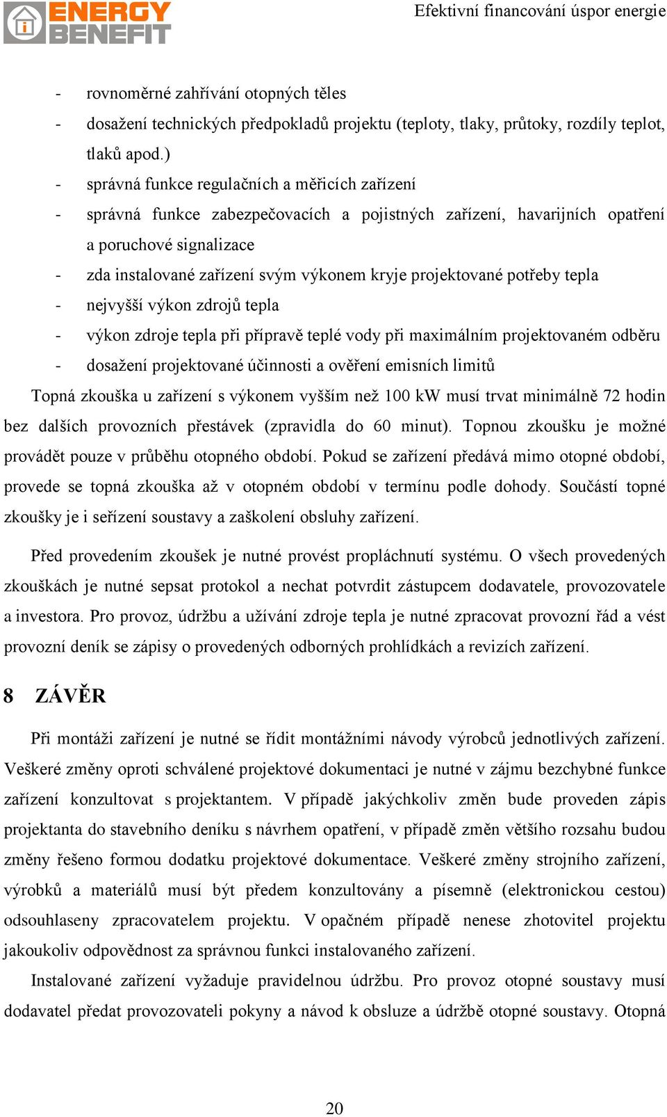 projektované potřeby tepla - nejvyšší výkon zdrojů tepla - výkon zdroje tepla při přípravě teplé vody při maximálním projektovaném odběru - dosažení projektované účinnosti a ověření emisních limitů