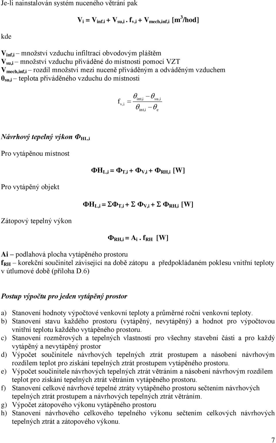 odváděným vzduchm θ su,i tplota přiváděného vzduchu do místnosti f v, i su, i Návrhový tplný výkon Ф HL,i Pro vytápěnou místnost ФH L,i = Ф T,i + Ф V,i + Ф RH,i [W] Pro vytápěný objkt ФH L,i = Ф T,i