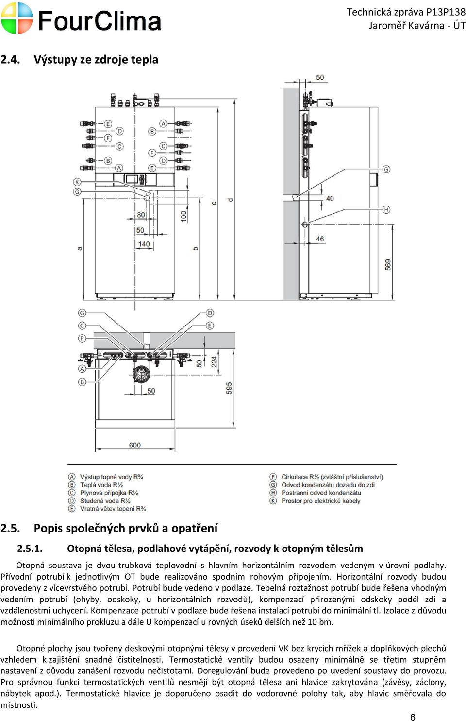 Přívodní potrubí k jednotlivým OT bude realizováno spodním rohovým připojením. Horizontální rozvody budou provedeny z vícevrstvého potrubí. Potrubí bude vedeno v podlaze.