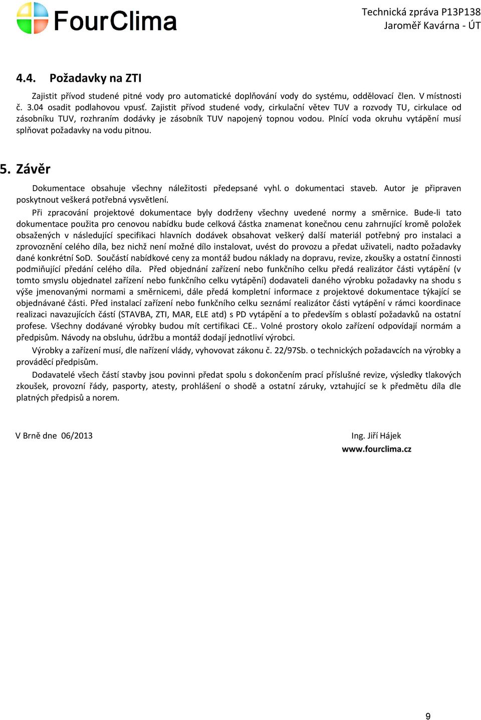 Plnící voda okruhu vytápění musí splňovat požadavky na vodu pitnou. 5. Závěr Dokumentace obsahuje všechny náležitosti předepsané vyhl. o dokumentaci staveb.