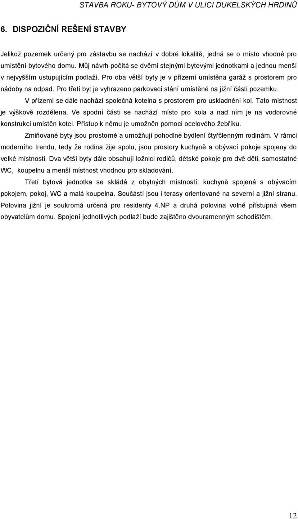 Pro třetí byt je vyhrazeno parkovací stání umístěné na jižní části pozemku. V přízemí se dále nachází společná kotelna s prostorem pro uskladnění kol. Tato místnost je výškově rozdělena.