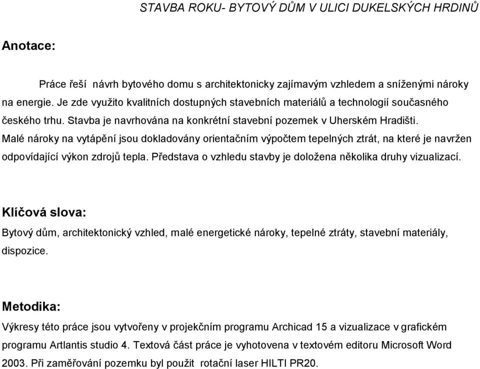 Malé nároky na vytápění jsou dokladovány orientačním výpočtem tepelných ztrát, na které je navržen odpovídající výkon zdrojů tepla. Představa o vzhledu stavby je doložena několika druhy vizualizací.