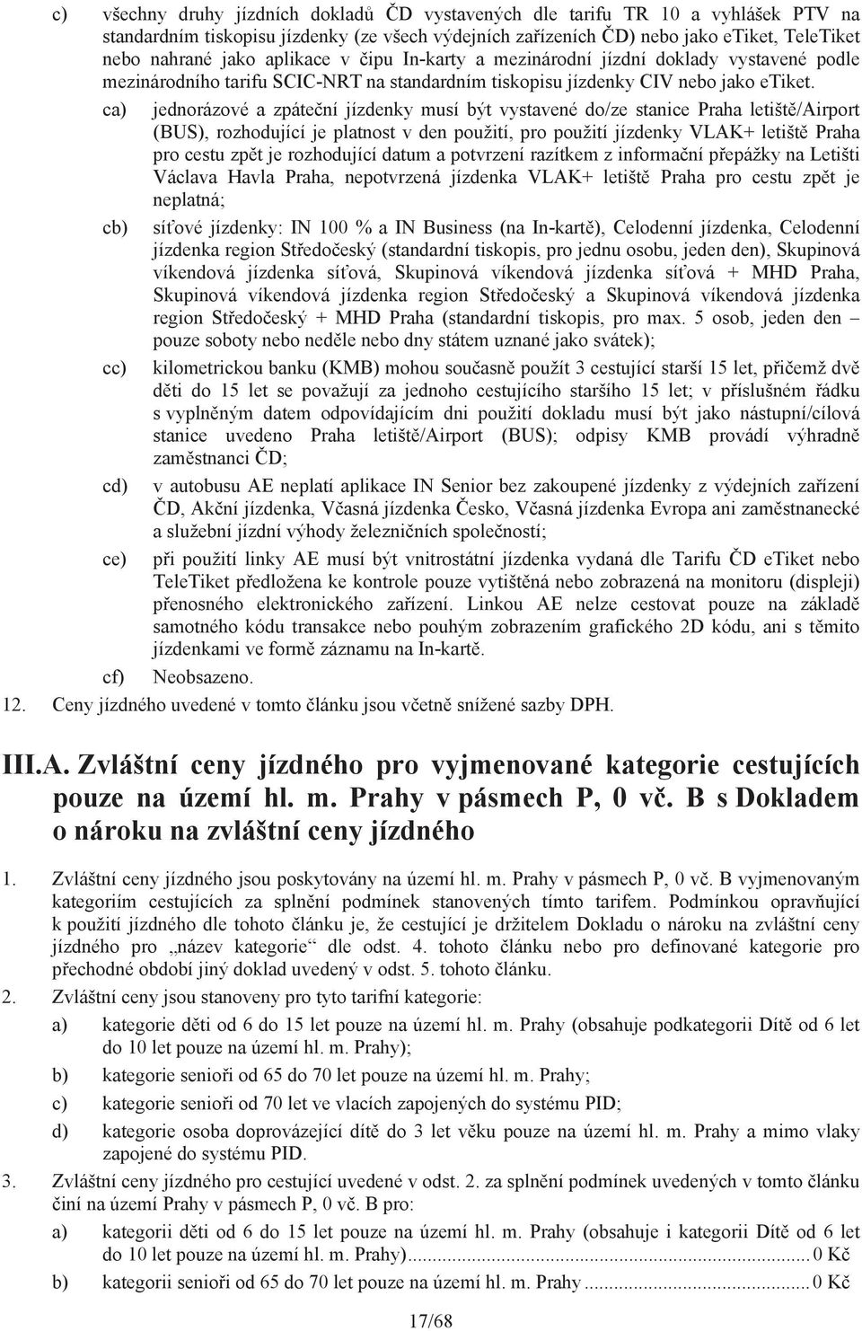 ca) jednorázové a zpáte ní jízdenky musí být vystavené do/ze stanice Praha letišt /Airport (BUS), rozhodující je v den použití, pro použití jízdenky VLAK+ letišt Praha pro cestu zp t je rozhodující