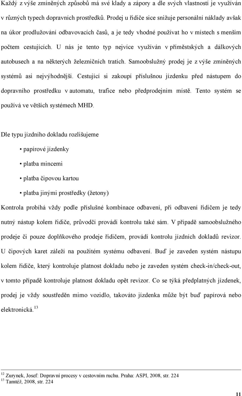 U nás je tento typ nejvíce využíván v příměstských a dálkových autobusech a na některých železničních tratích. Samoobslužný prodej je z výše zmíněných systémů asi nejvýhodnější.