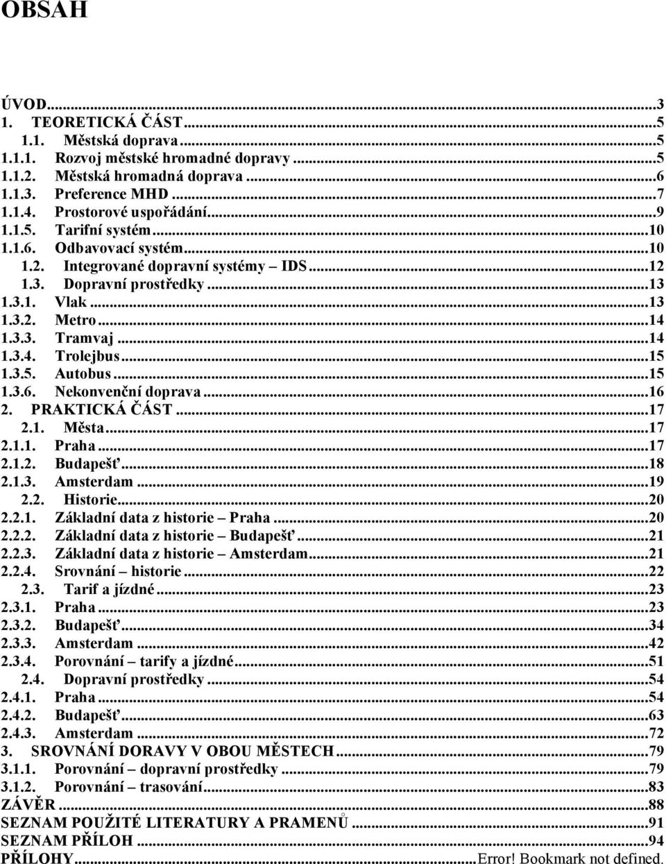 3.3. Tramvaj... 14 1.3.4. Trolejbus... 15 1.3.5. Autobus... 15 1.3.6. Nekonvenční doprava... 16 2. PRAKTICKÁ ČÁST... 17 2.1. Města... 17 2.1.1. Praha... 17 2.1.2. Budapešť... 18 2.1.3. Amsterdam.