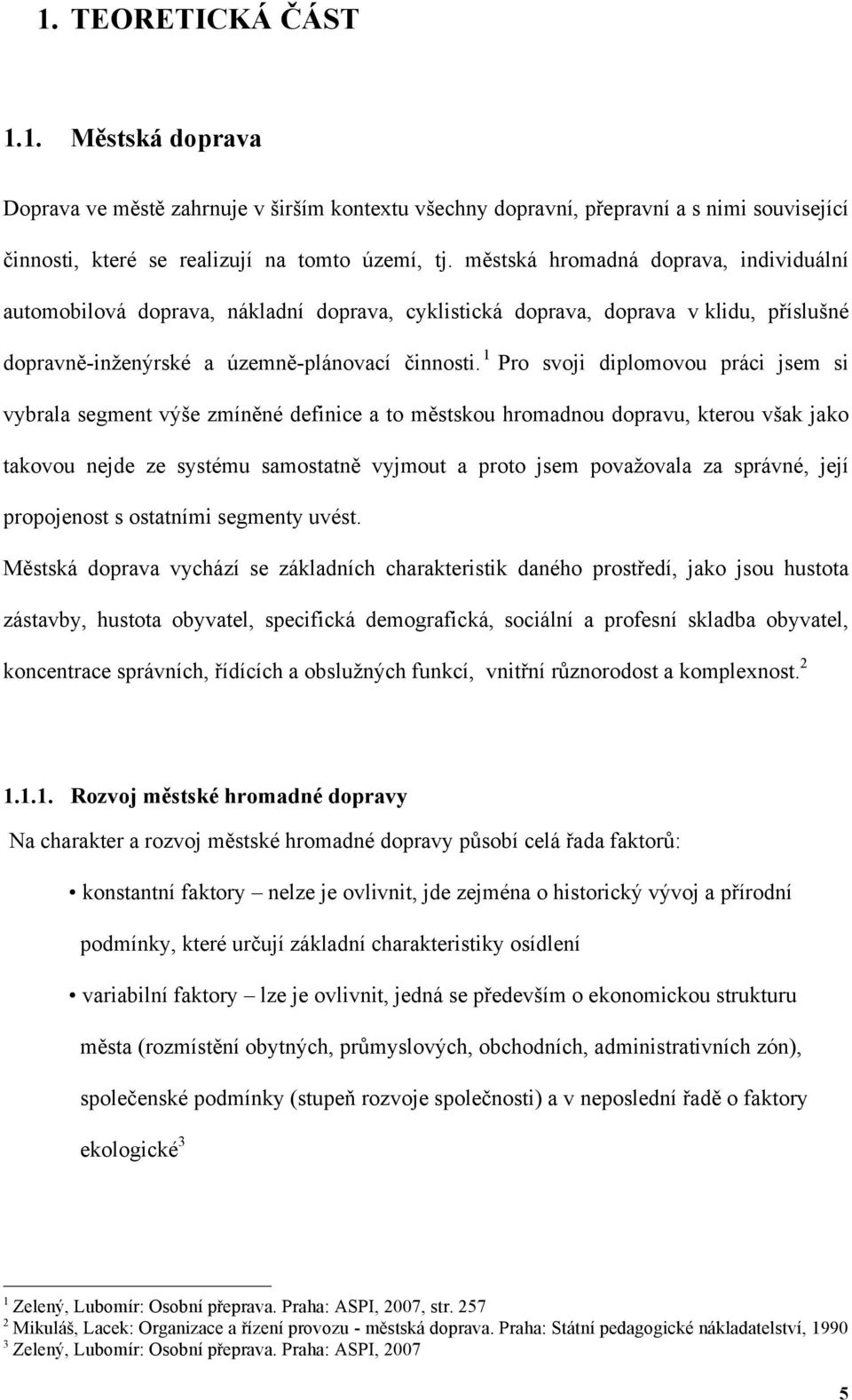 1 Pro svoji diplomovou práci jsem si vybrala segment výše zmíněné definice a to městskou hromadnou dopravu, kterou však jako takovou nejde ze systému samostatně vyjmout a proto jsem považovala za