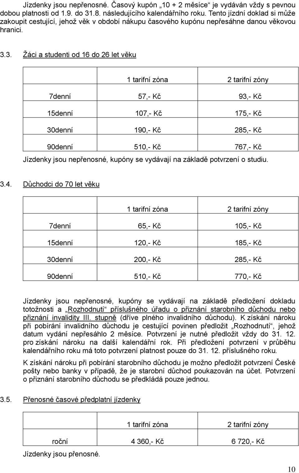 3. Žáci a studenti od 16 do 26 let věku 1 tarifní zóna 2 tarifní zóny 7denní 57,- Kč 93,- Kč 15denní 107,- Kč 175,- Kč 30denní 190,- Kč 285,- Kč 90denní 510,- Kč 767,- Kč Jízdenky jsou nepřenosné,