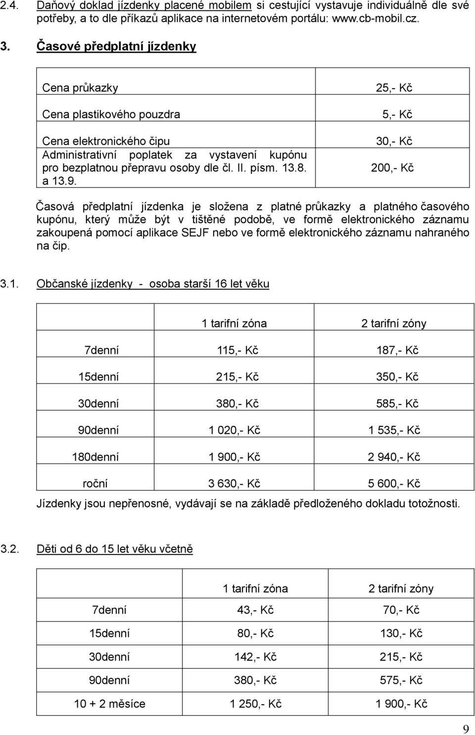 25,- Kč 5,- Kč 30,- Kč 200,- Kč Časová předplatní jízdenka je složena z platné průkazky a platného časového kupónu, který může být v tištěné podobě, ve formě elektronického záznamu zakoupená pomocí