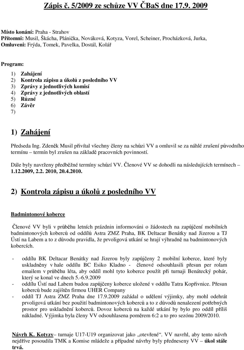 2009 Místo konání: Praha - Strahov Přítomni: Musil, Škácha, Plánička, Nováková, Kotyza, Vorel, Scheiner, Procházková, Jurka, Omluveni: Frýda, Tomek, Pavelka, Dostál, Kolář Program: 1) Zahájení 2)