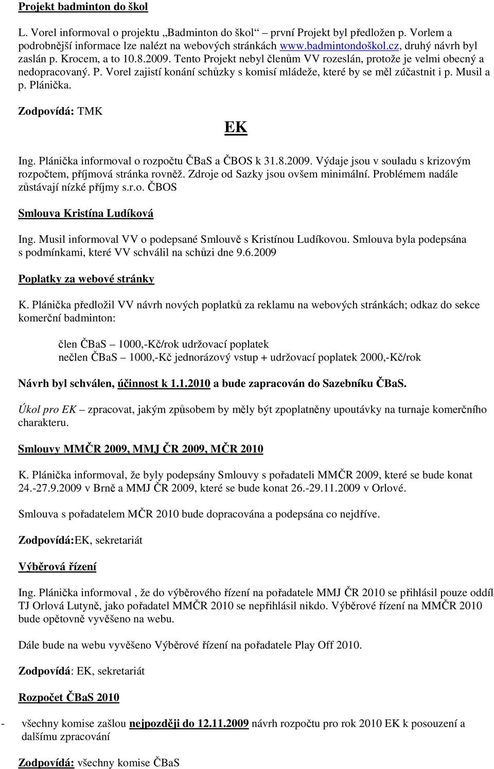 Musil a p. Plánička. Zodpovídá: TMK EK Ing. Plánička informoval o rozpočtu ČBaS a ČBOS k 31.8.2009. Výdaje jsou v souladu s krizovým rozpočtem, příjmová stránka rovněž.