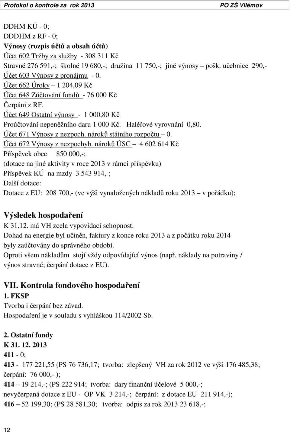 Účet 649 Ostatní výnosy - 1 000,80 Kč Proúčtování nepeněžního daru 1 000 Kč. Haléřové vyrovnání 0,80. Účet 671 Výnosy z nezpoch. nároků státního rozpočtu 0. Účet 672 Výnosy z nezpochyb.