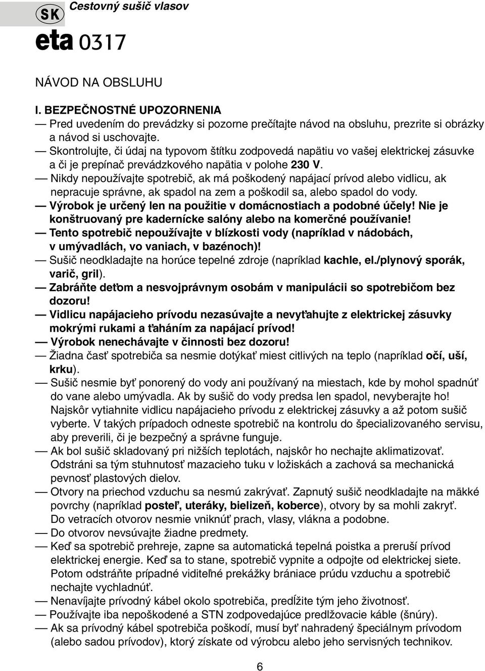 Nikdy nepouïívajte spotrebiã, ak má po koden napájací prívod alebo vidlicu, ak nepracuje správne, ak spadol na zem a po kodil sa, alebo spadol do vody.