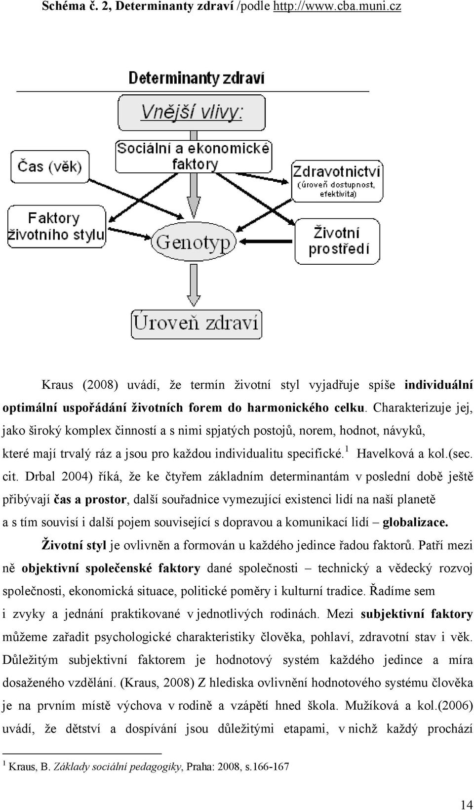 Drbal 2004) říká, že ke čtyřem základním determinantám v poslední době ještě přibývají čas a prostor, další souřadnice vymezující existenci lidí na naší planetě a s tím souvisí i další pojem