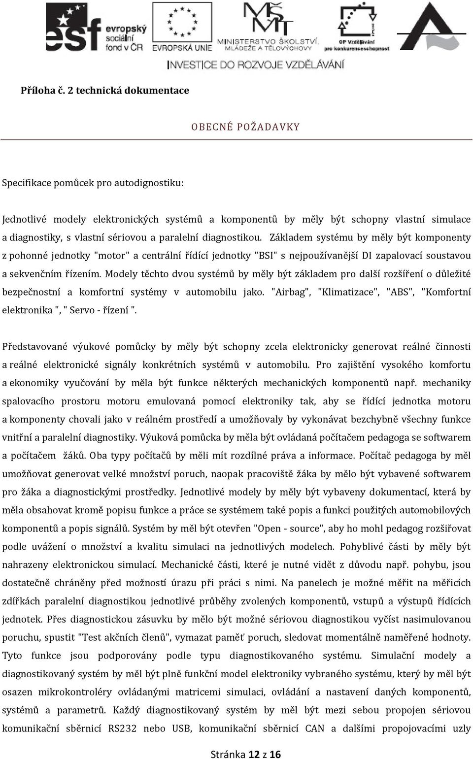 sériovou a paralelní diagnostikou. Základem systému by měly být komponenty z pohonné jednotky "motor" a centrální řídící jednotky "BSI" s nejpoužívanější DI zapalovací soustavou a sekvenčním řízením.