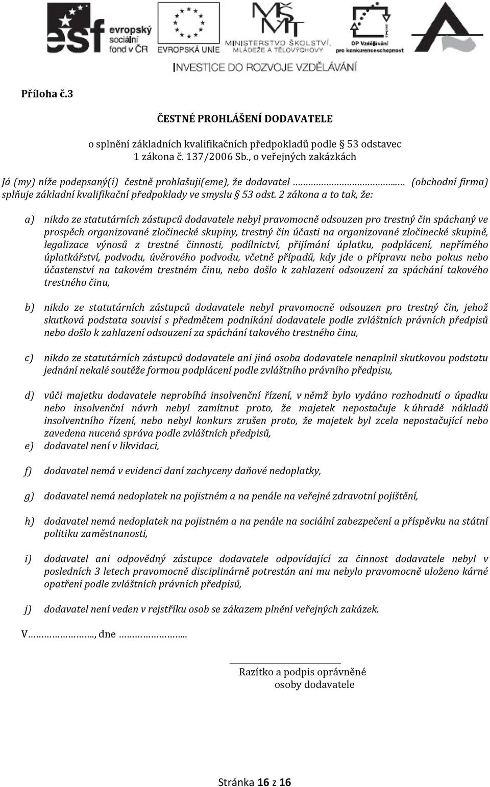 2 zákona a to tak, že: a) nikdo ze statutárních zástupců dodavatele nebyl pravomocně odsouzen pro trestný čin spáchaný ve prospěch organizované zločinecké skupiny, trestný čin účasti na organizované