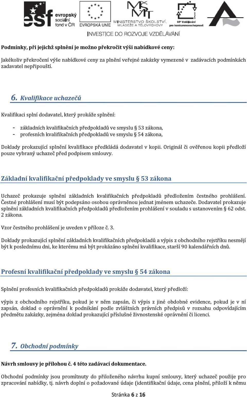 Doklady prokazující splnění kvalifikace předkládá dodavatel v kopii. Originál či ověřenou kopii předloží pouze vybraný uchazeč před podpisem smlouvy.