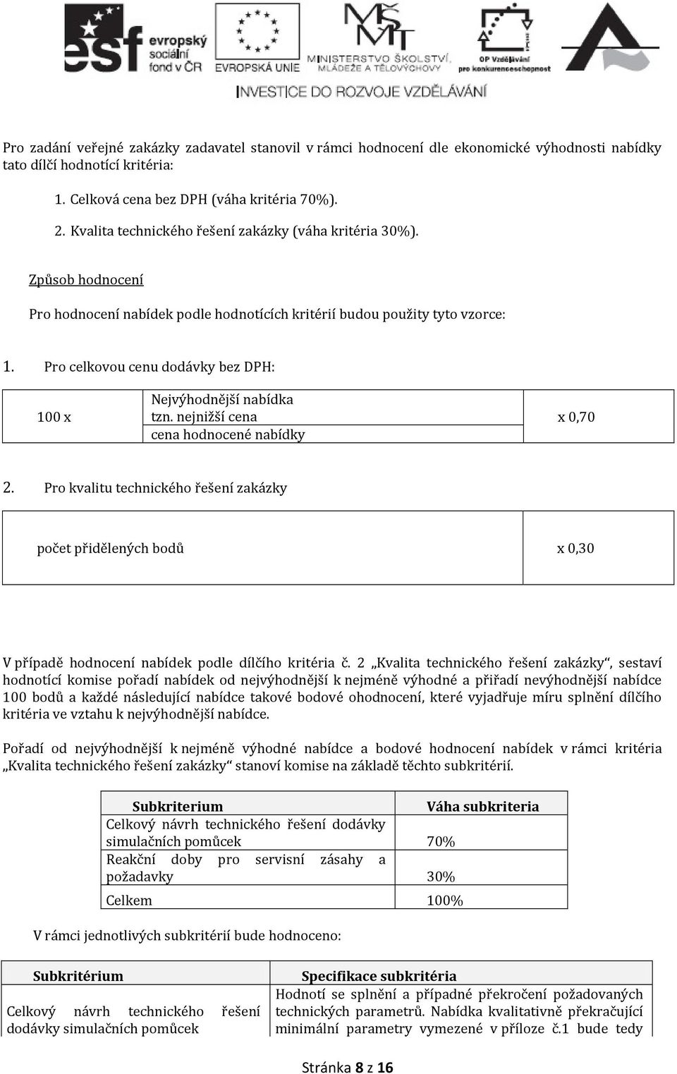 Pro celkovou cenu dodávky bez DPH: 100 x Nejvýhodnější nabídka tzn. nejnižší cena x 0,70 cena hodnocené nabídky 2.