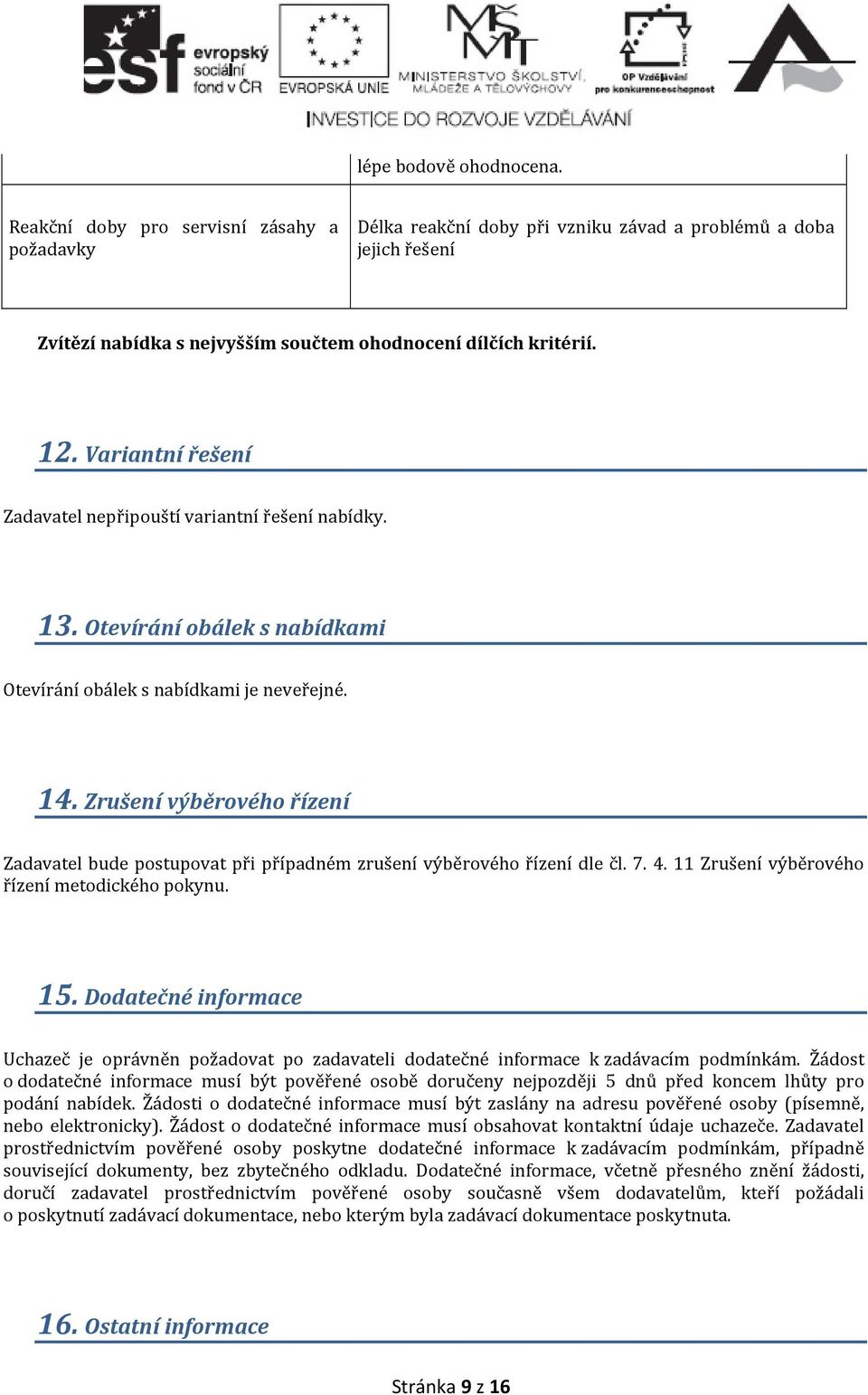 Variantní řešení Zadavatel nepřipouští variantní řešení nabídky. 13. Otevírání obálek s nabídkami Otevírání obálek s nabídkami je neveřejné. 14.