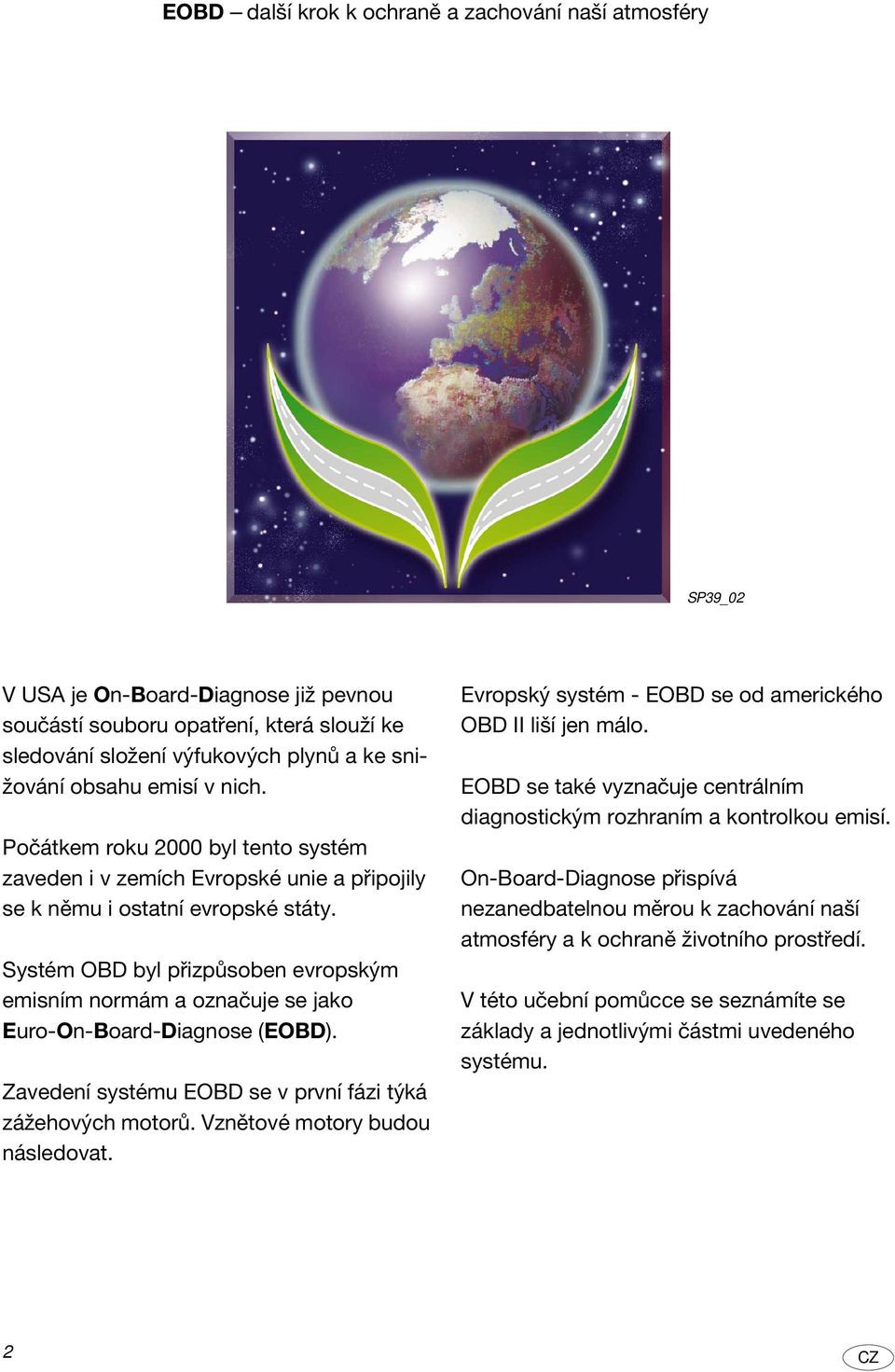 Sysém OBD byl přizpůsoben evropským emisním normám a označuje se jako Euro-On-Board-Diagnose (EOBD). Zavedení sysému EOBD se v první fázi ýká zážehových moorů. Vzněové moory budou následova.