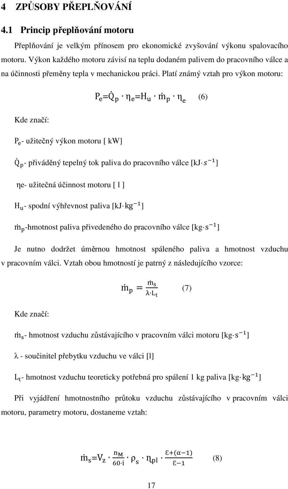 Platí známý vztah pro výkon motoru: P " =Q$ % η " =H ( m$ % η " (6) Kde značí: P " - užitečný výkon motoru [ kw] Q$ %- přiváděný tepelný tok paliva do pracovního válce [kj * ] ηe- užitečná účinnost