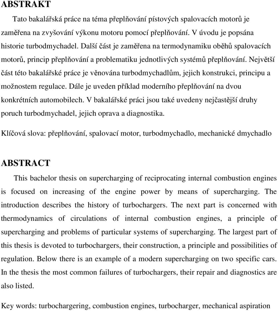 Největší část této bakalářské práce je věnována turbodmychadlům, jejich konstrukci, principu a možnostem regulace. Dále je uveden příklad moderního přeplňování na dvou konkrétních automobilech.