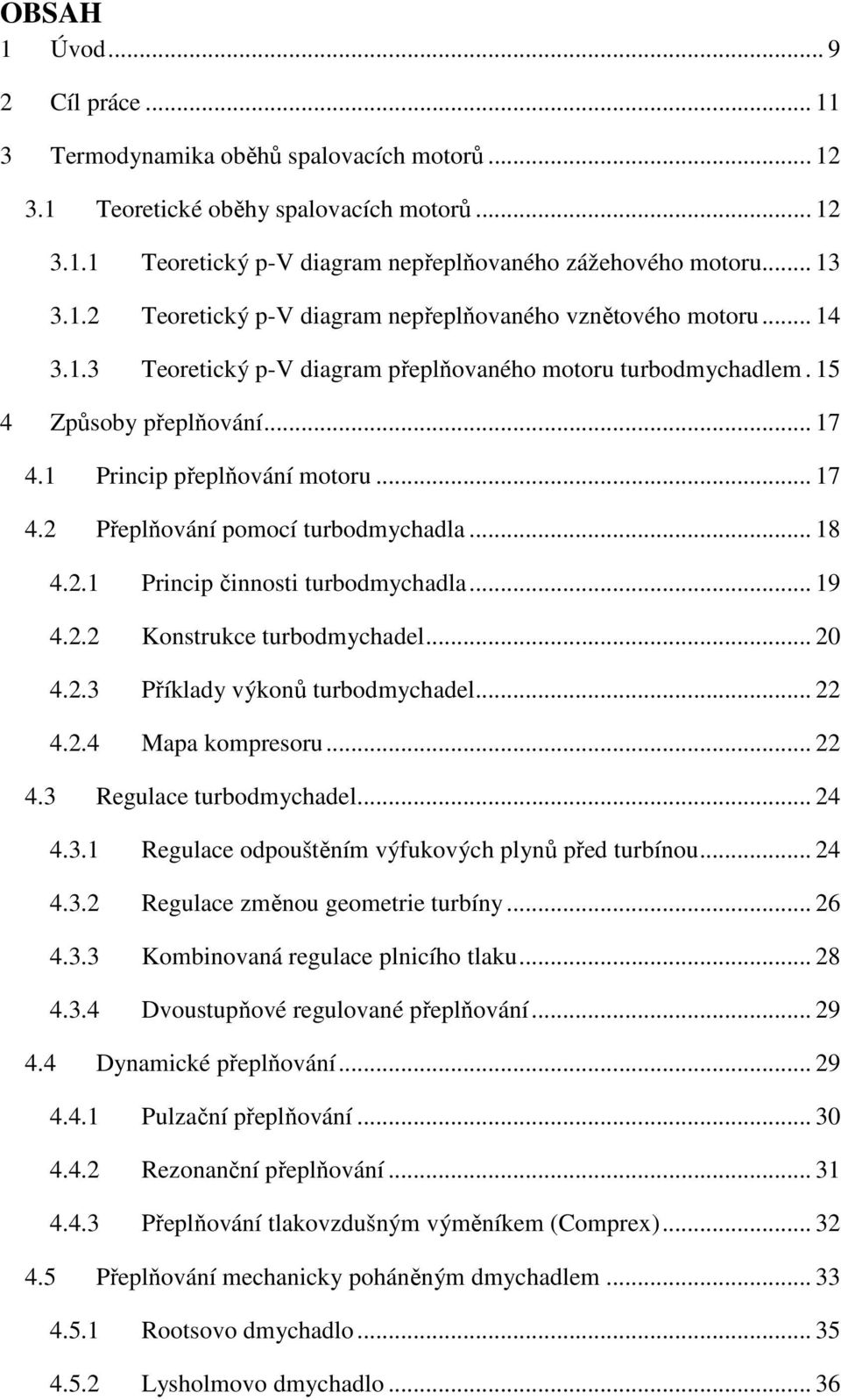 .. 17 4.2 Přeplňování pomocí turbodmychadla... 18 4.2.1 Princip činnosti turbodmychadla... 19 4.2.2 Konstrukce turbodmychadel... 20 4.2.3 Příklady výkonů turbodmychadel... 22 4.2.4 Mapa kompresoru.