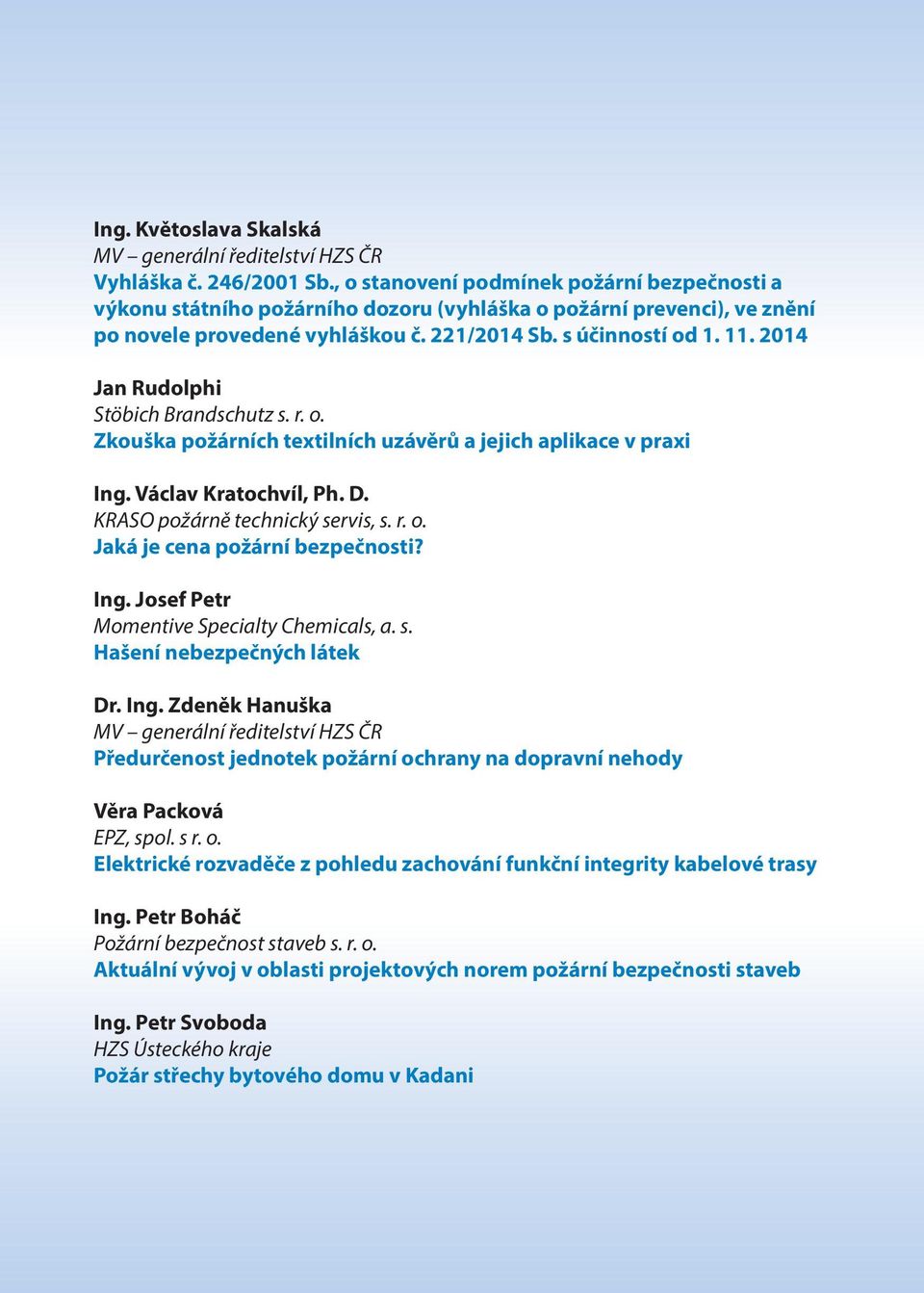 2014 Jan Rudolphi Stöbich Brandschutz s. r. o. Zkouška požárních textilních uzávěrů a jejich aplikace v praxi Ing. Václav Kratochvíl, Ph. D. KRASO požárně technický servis, s. r. o. Jaká je cena požární bezpečnosti?