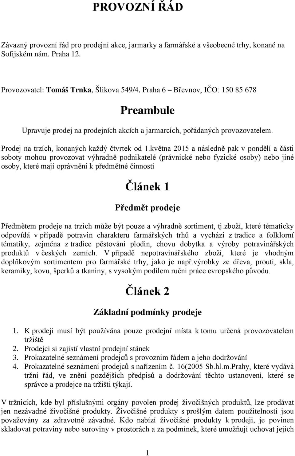 května 2015 a následně pak v pndělí a části sbty mhu prvzvat výhradně pdnikatelé (právnické neb fyzické sby) neb jiné sby, které mají právnění k předmětné činnsti Článek 1 Předmět prdeje Předmětem