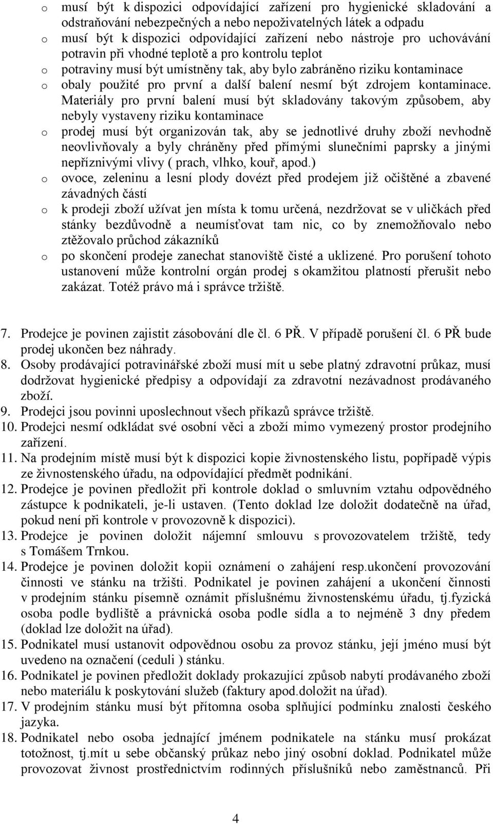 Materiály pr první balení musí být skladvány takvým způsbem, aby nebyly vystaveny riziku kntaminace prdej musí být rganizván tak, aby se jedntlivé druhy zbží nevhdně nevlivňvaly a byly chráněny před