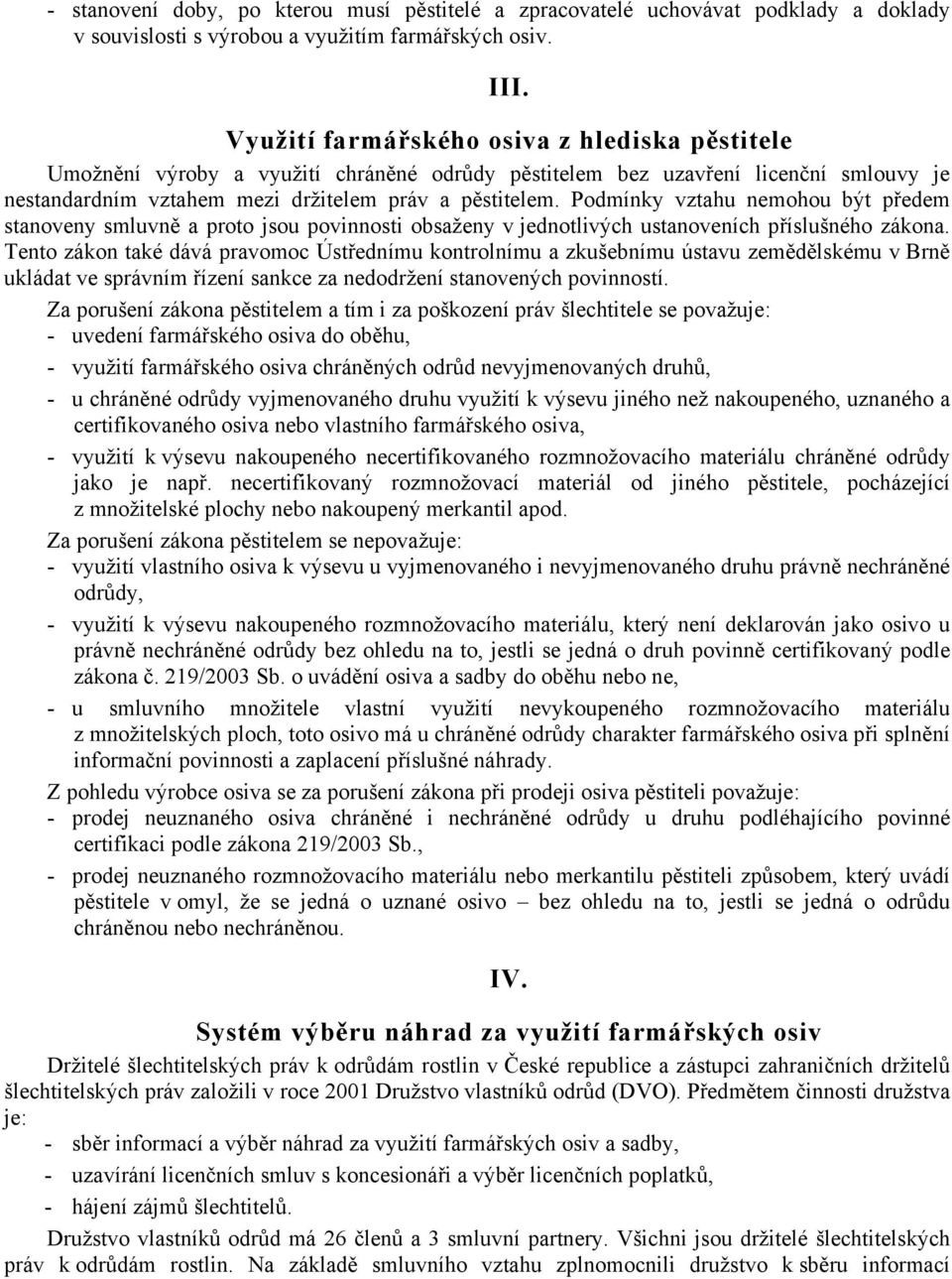 Podmínky vztahu nemohou být předem stanoveny smluvně a proto jsou povinnosti obsaženy v jednotlivých ustanoveních příslušného zákona.