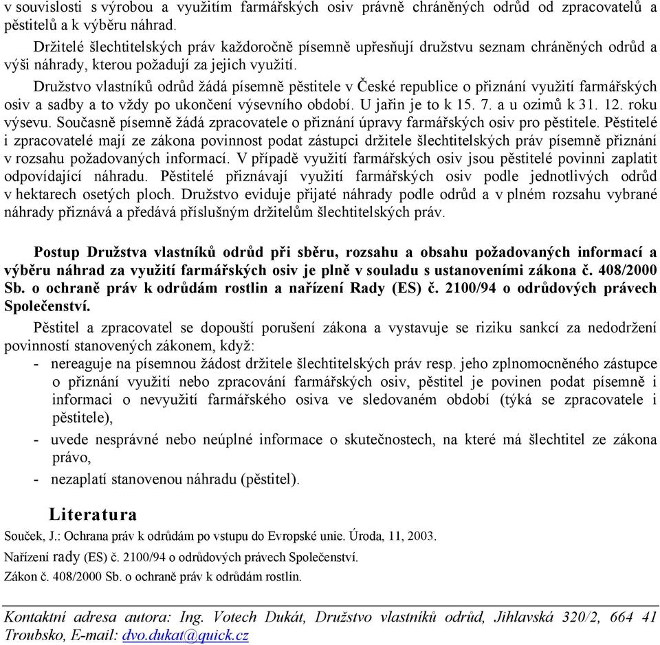 Družstvo vlastníků odrůd žádá písemně pěstitele v České republice o přiznání využití farmářských osiv a sadby a to vždy po ukončení výsevního období. U jařin je to k 15. 7. a u ozimů k 31. 12.