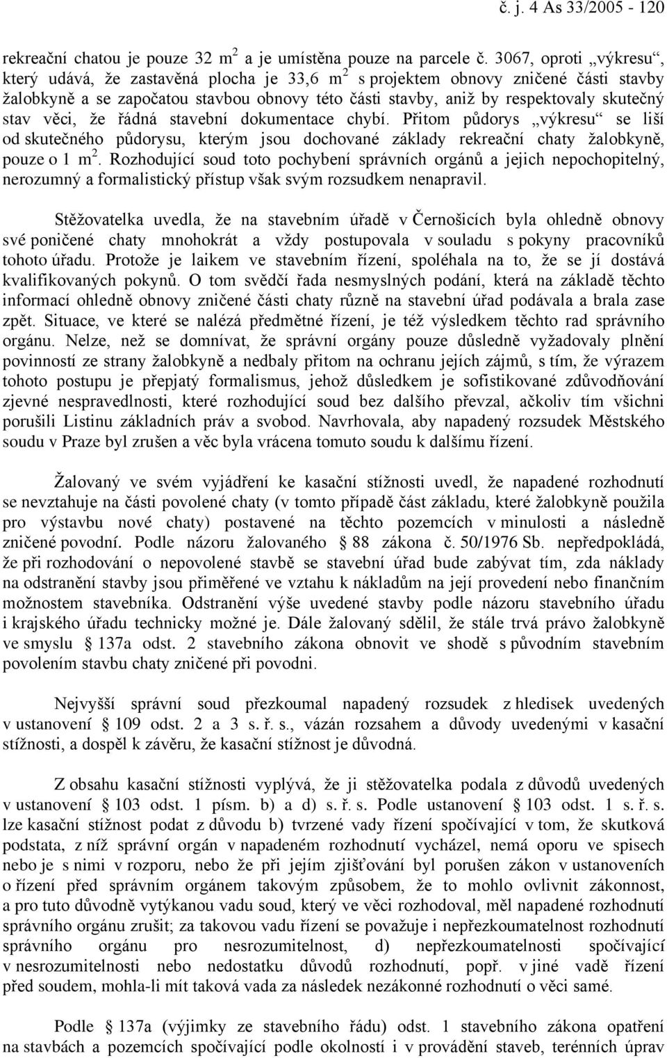 stav věci, že řádná stavební dokumentace chybí. Přitom půdorys výkresu se liší od skutečného půdorysu, kterým jsou dochované základy rekreační chaty žalobkyně, pouze o 1 m 2.