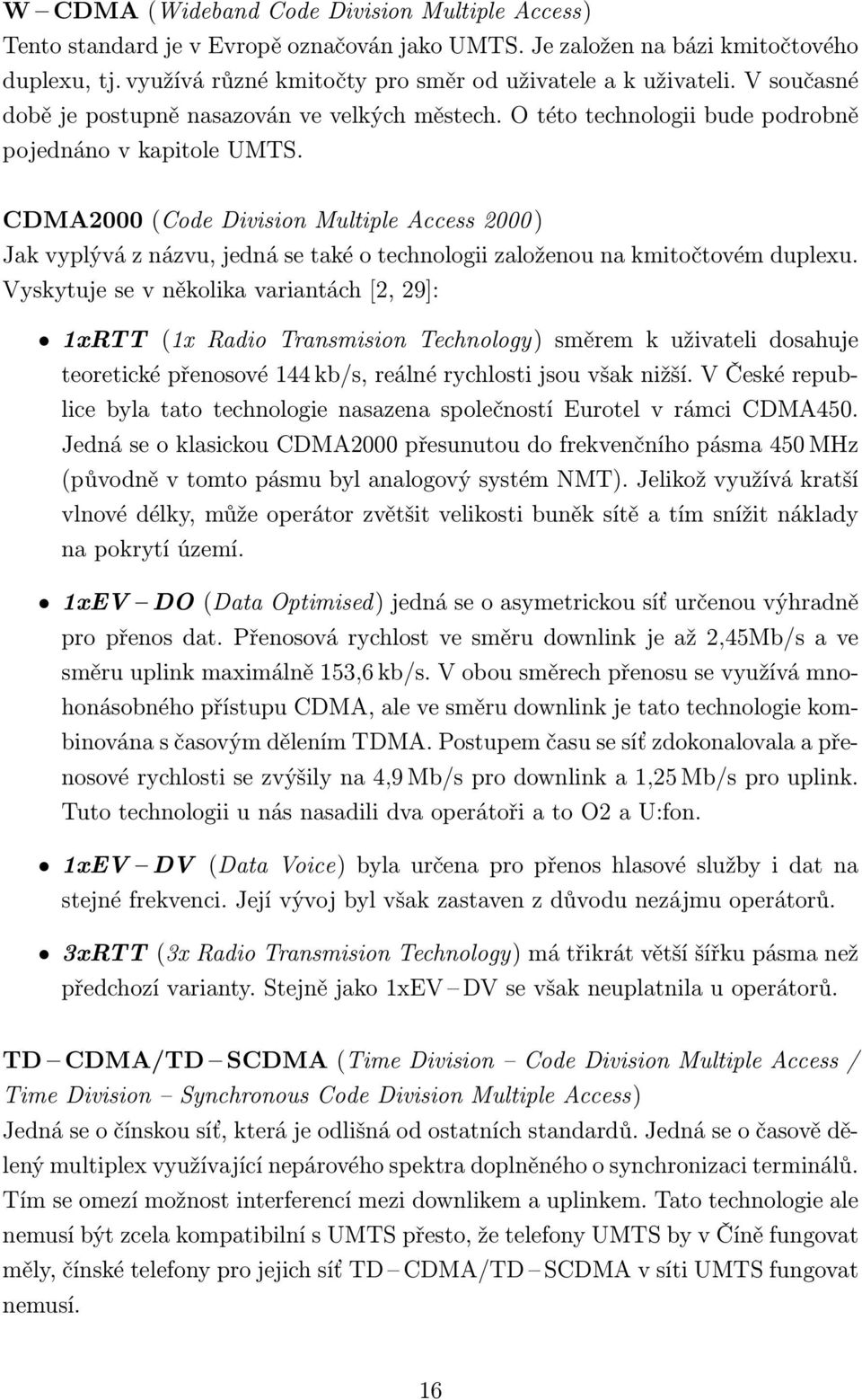 CDMA2000 (Code Division Multiple Access 2000 ) Jak vyplývá z názvu, jedná se také o technologii založenou na kmitočtovém duplexu.