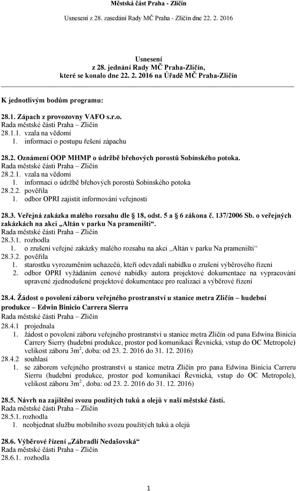 odbor OPRI zajistit informování veřejnosti 28.3. Veřejná zakázka malého rozsahu dle 18, odst. 5 a 6 zákona č. 137/2006 Sb. o veřejných zakázkách na akci Altán v parku Na prameništi. 28.3.1. rozhodla 1.