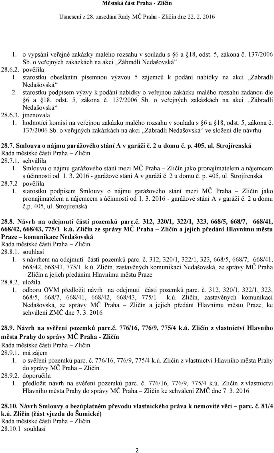 5, zákona č. 137/2006 Sb. o veřejných zakázkách na akci Zábradlí Nedašovská 28.6.3. jmenovala 1. hodnotící komisi na veřejnou zakázku malého rozsahu v souladu s 6 a 18, odst. 5, zákona č. 137/2006 Sb. o veřejných zakázkách na akci Zábradlí Nedašovská ve složení dle návrhu 28.