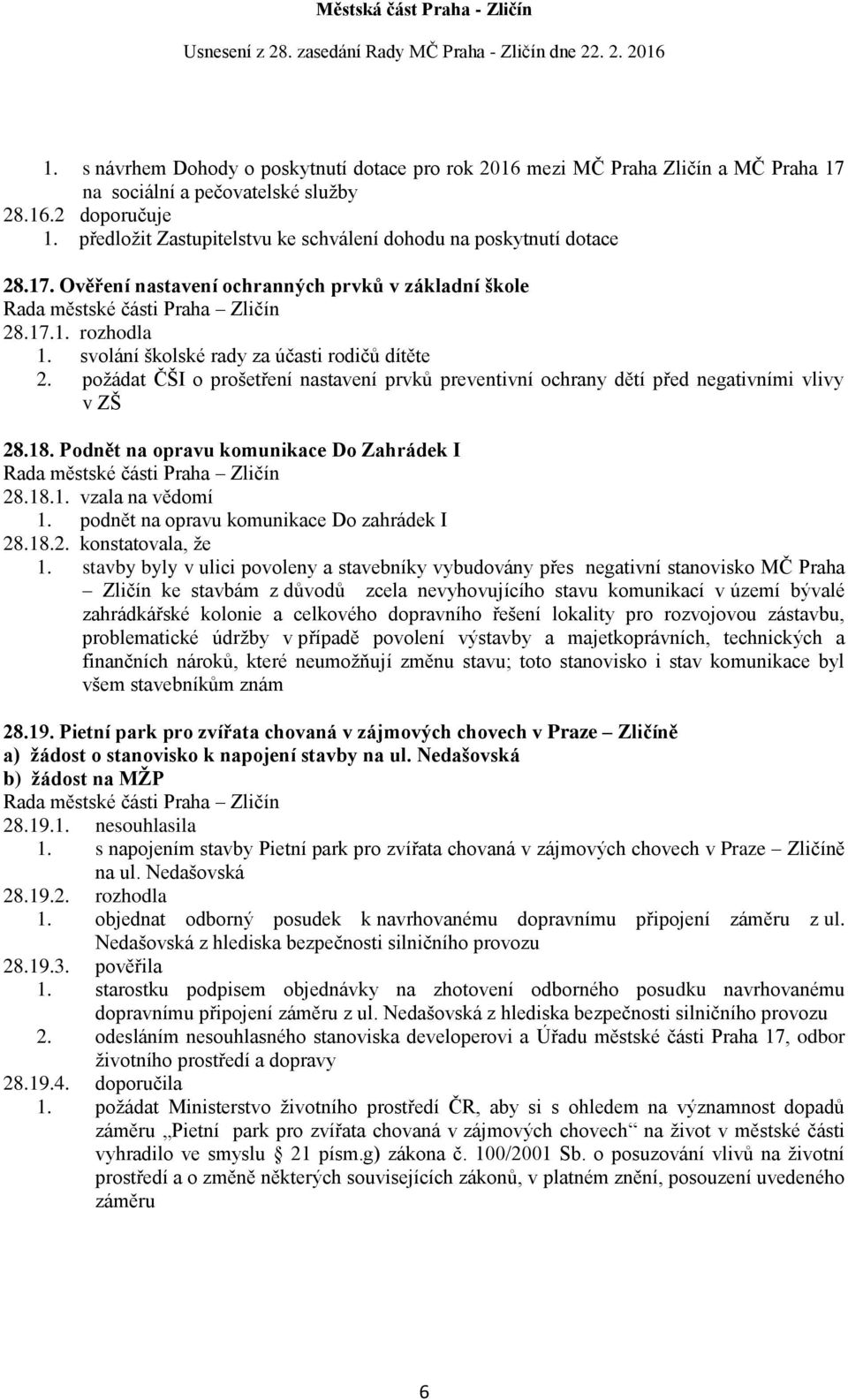 požádat ČŠI o prošetření nastavení prvků preventivní ochrany dětí před negativními vlivy v ZŠ 28.18. Podnět na opravu komunikace Do Zahrádek I 28.18.1. vzala na vědomí 1.