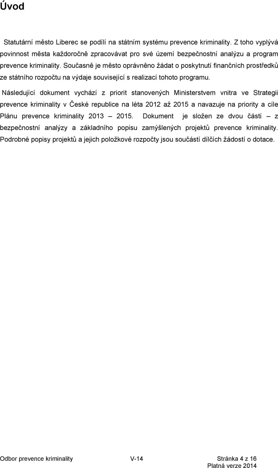 Současně je město oprávněno žádat o poskytnutí finančních prostředků ze státního rozpočtu na výdaje související s realizací tohoto programu.