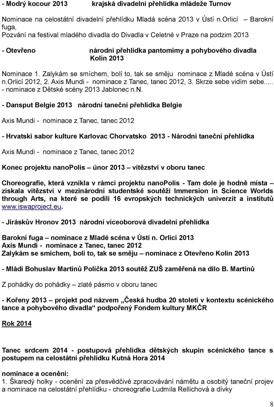 Zalykám se smíchem, bolí to, tak se směju nominace z Mladé scéna v Ústí n.orlicí 2012, 2. Axis Mundi - nominace z Tanec, tanec 2012, 3. Skrze sebe vidím sebe.