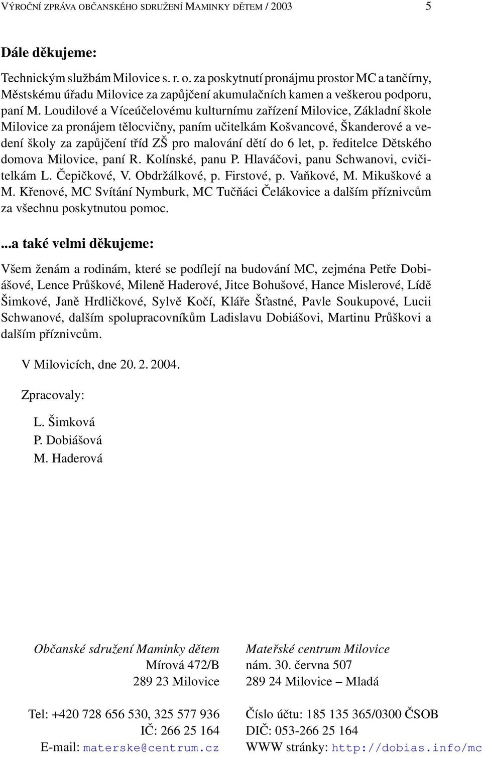 Loudilové a Víceúčelovému kulturnímu zařízení Milovice, Základní škole Milovice za pronájem tělocvičny, paním učitelkám Košvancové, Škanderové a vedení školy za zapůjčení tříd ZŠ pro malování dětí do