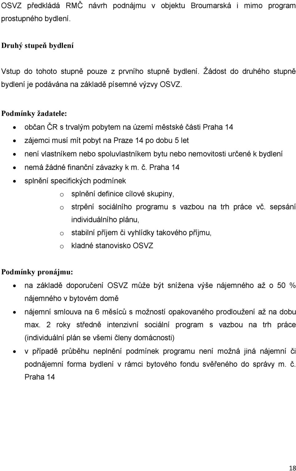 Podmínky žadatele: občan ČR s trvalým pobytem na území městské části Praha 14 zájemci musí mít pobyt na Praze 14 po dobu 5 let není vlastníkem nebo spoluvlastníkem bytu nebo nemovitosti určené k