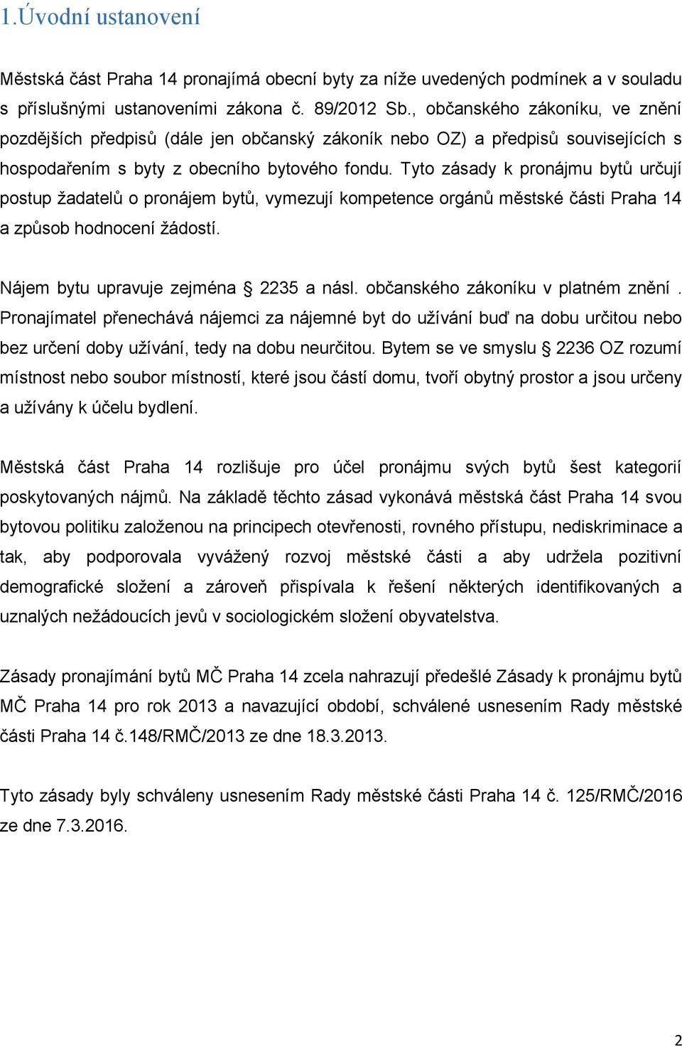 Tyto zásady k pronájmu bytů určují postup žadatelů o pronájem bytů, vymezují kompetence orgánů městské části Praha 14 a způsob hodnocení žádostí. Nájem bytu upravuje zejména 2235 a násl.