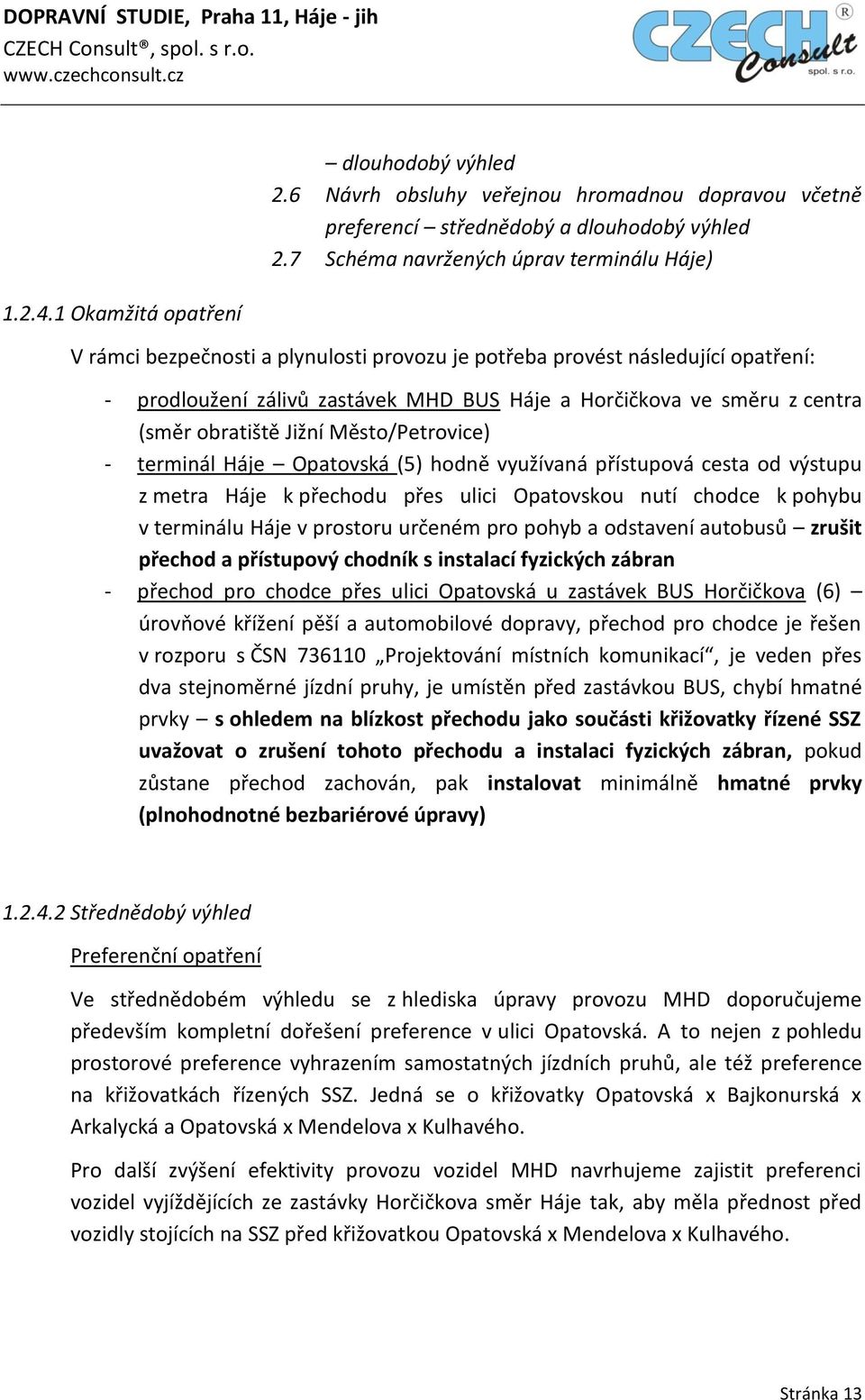 (směr obratiště Jižní Město/Petrovice) - terminál Háje Opatovská (5) hodně využívaná přístupová cesta od výstupu z metra Háje k přechodu přes ulici Opatovskou nutí chodce k pohybu v terminálu Háje v