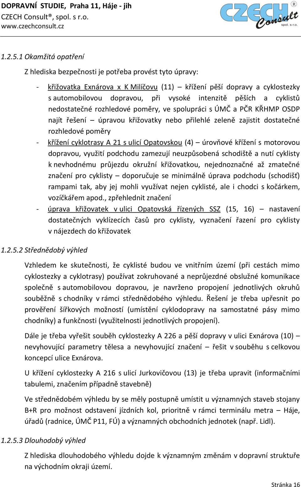 pěších a cyklistů nedostatečné rozhledové poměry, ve spolupráci s ÚMČ a PČR KŘHMP OSDP najít řešení úpravou křižovatky nebo přilehlé zeleně zajistit dostatečné rozhledové poměry - křížení cyklotrasy