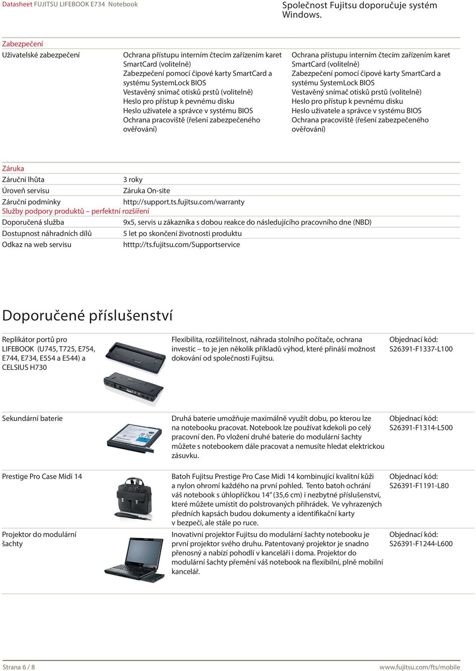 SmartCard (volitelně) Zabezpečení pomocí čipové karty SmartCard a systému SystemLock BIOS Vestavěný snímač otisků prstů (volitelně) Heslo pro přístup k pevnému disku Heslo uživatele a správce v